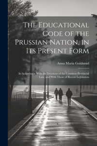The Educational Code of the Prussian Nation, in Its Present Form