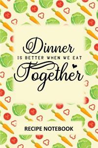 Dinner is Better When we Eat Together Recipe Notebook