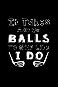 It Takes A Lot Of Balls To Golf Like I Do