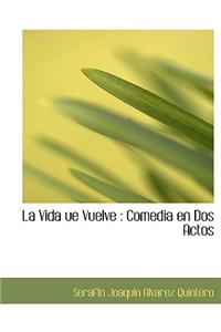 La Vida Ue Vuelve: Comedia En DOS Actos