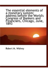 The Essential Elements of a Monetary System; Address Before the World's Congress of Bankers and Fina