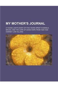 My Mother's Journal; A Young Lady's Diary of Five Years Spent in Manila, Macao, and the Cape of Good Hope from 1829-1834