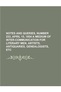 Notes and Queries, Number 233, April 15, 1854 a Medium of Inter-Communication for Literary Men, Artists, Antiquaries, Genealogists, Etc