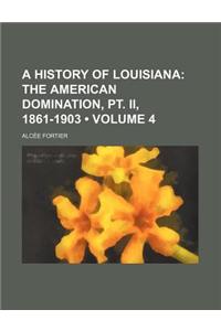 A History of Louisiana Volume 4; The American Domination, PT. II, 1861-1903