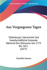 Aus Vergangenen Tagen: Oldenburg's Literarische Und Gesellschaftliche Zustande Wahrend Des Zeitraums Von 1773 Bis 1811 (1877)