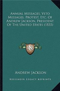 Annual Messages, Veto Messages, Protest, Etc. of Andrew Jackson, President of the United States (1835)