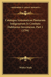 Catalogus Systematicus Plantarum Indigenarum In Comitatu Dublinensi Inventarum, Part 1 (1794)