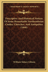 Descriptive And Historical Notices Of Some Remarkable Northumbrian Castles, Churches, And Antiquities (1848)