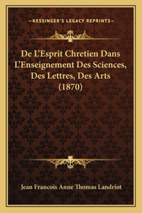 De L'Esprit Chretien Dans L'Enseignement Des Sciences, Des Lettres, Des Arts (1870)