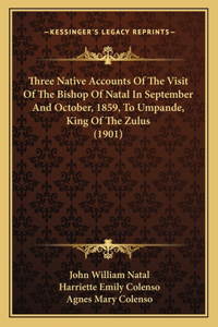 Three Native Accounts Of The Visit Of The Bishop Of Natal In September And October, 1859, To Umpande, King Of The Zulus (1901)