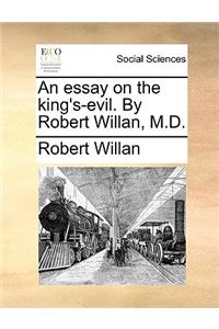 An Essay on the King's-Evil. by Robert Willan, M.D.