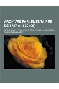 Archives Parlementaires de 1787 a 1860; Recueil Complet Des Debats Legislatifs Et Politiques Des Chambres Francaises (99 )