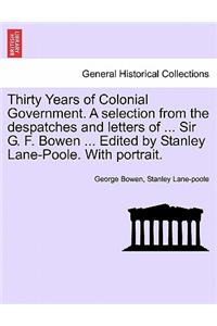 Thirty Years of Colonial Government. A selection from the despatches and letters of ... Sir G. F. Bowen ... Edited by Stanley Lane-Poole. With portrait.