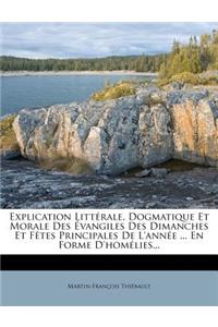 Explication Littérale, Dogmatique Et Morale Des Évangiles Des Dimanches Et Fêtes Principales De L'année ... En Forme D'homélies...