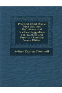 Practical Child Study: With Outlines, Definitions and Practical Suggestions for Teachers and Parents