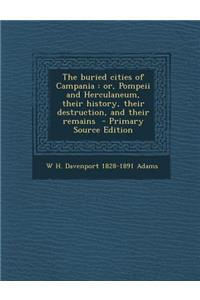 The Buried Cities of Campania: Or, Pompeii and Herculaneum, Their History, Their Destruction, and Their Remains