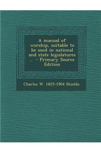 A Manual of Worship, Suitable to Be Used in National and State Legislatures ..