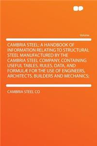 Cambria Steel; A Handbook of Information Relating to Structural Steel Manufactured by the Cambria Steel Company, Containing Useful Tables, Rules, Data, and Formulae for the Use of Engineers, Architects, Builders and Mechanics;