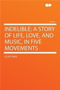 Indelible; A Story of Life, Love, and Music, in Five Movements