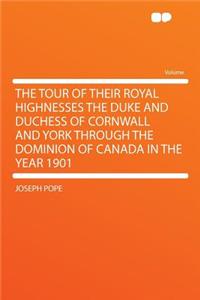 The Tour of Their Royal Highnesses the Duke and Duchess of Cornwall and York Through the Dominion of Canada in the Year 1901