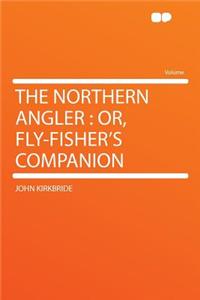 The Northern Angler: Or, Fly-Fisher's Companion