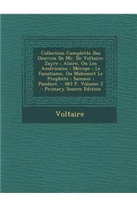 Collection Complette Des Oeuvres de Mr. de Voltaire: Zayre; Alzire, Ou Les Americains; Merope; Le Fanatisme, Ou Mahomet Le Prophete; Samson; Pandore.