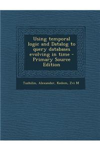 Using Temporal Logic and Datalog to Query Databases Evolving in Time - Primary Source Edition