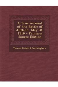 A True Account of the Battle of Jutland, May 31, 1916