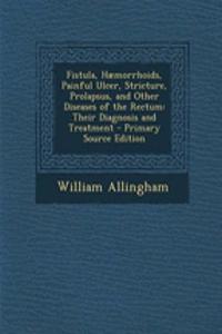 Fistula, Haemorrhoids, Painful Ulcer, Stricture, Prolapsus, and Other Diseases of the Rectum: Their Diagnosis and Treatment