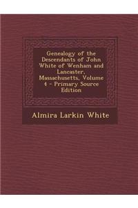 Genealogy of the Descendants of John White of Wenham and Lancaster, Massachusetts, Volume 4