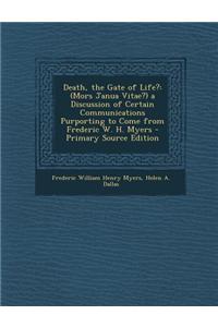 Death, the Gate of Life?: (Mors Janua Vitae?) a Discussion of Certain Communications Purporting to Come from Frederic W. H. Myers - Primary Sour