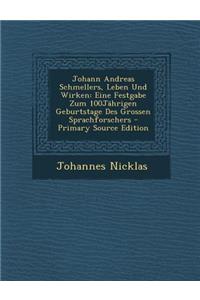 Johann Andreas Schmellers, Leben Und Wirken: Eine Festgabe Zum 100jahrigen Geburtstage Des Grossen Sprachforschers - Primary Source Edition