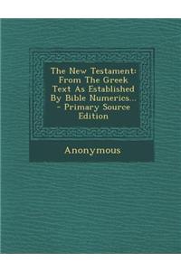 The New Testament: From the Greek Text as Established by Bible Numerics...