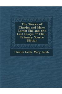 The Works of Charles and Mary Lamb: Elia and the Last Essays of Elia - Primary Source Edition