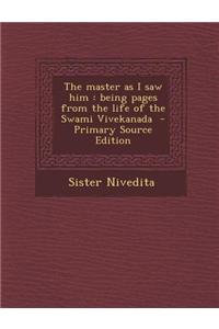 The Master as I Saw Him: Being Pages from the Life of the Swami Vivekanada - Primary Source Edition