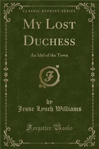 My Lost Duchess: An Idyl of the Town (Classic Reprint)