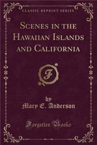 Scenes in the Hawaiian Islands and California (Classic Reprint)