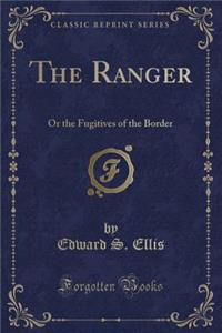 The Ranger: Or the Fugitives of the Border (Classic Reprint)
