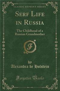 Serf Life in Russia: The Childhood of a Russian Grandmother (Classic Reprint)