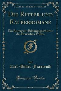 Die Ritter-Und RÃ¤uberromane: Ein Beitrag Zur Bildungsgeschichte Des Deutschen Volkes (Classic Reprint)