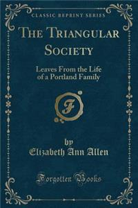 The Triangular Society: Leaves from the Life of a Portland Family (Classic Reprint)