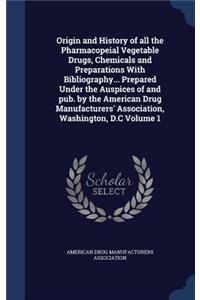 Origin and History of all the Pharmacopeial Vegetable Drugs, Chemicals and Preparations With Bibliography... Prepared Under the Auspices of and pub. by the American Drug Manufacturers' Association, Washington, D.C Volume 1