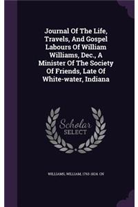 Journal Of The Life, Travels, And Gospel Labours Of William Williams, Dec., A Minister Of The Society Of Friends, Late Of White-water, Indiana