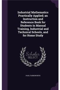 Industrial Mathematics Practically Applied; an Instruction and Reference Book for Students in Manual Training, Industrial and Technical Schools, and for Home Study