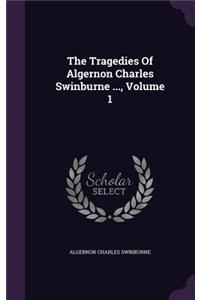 Tragedies Of Algernon Charles Swinburne ..., Volume 1