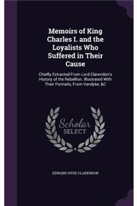 Memoirs of King Charles I. and the Loyalists Who Suffered in Their Cause: Chiefly Extracted From Lord Clarendon's History of the Rebellion. Illustrated With Their Portraits, From Vandyke, &C