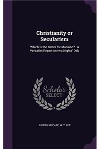 Christianity or Secularism: Which is the Better for Mankind? : a Verbatim Report on two Nights' Debate Between W.T. Lee and Joseph McCabe : Held at th