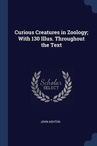 CURIOUS CREATURES IN ZOOLOGY; WITH 130 I