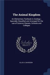 Animal Kingdom: An Elementary Textbook in Zoology; Specially Classified and Arranged for the use of Science Classes, Schools and Colleges