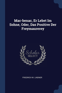 Mac-benac, Er Lebet Im Sohne, Oder, Das Positive Der Freymaurerey